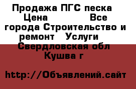 Продажа ПГС песка › Цена ­ 10 000 - Все города Строительство и ремонт » Услуги   . Свердловская обл.,Кушва г.